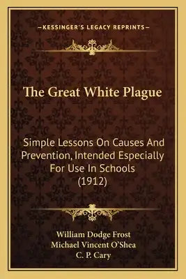 The Great White Plague: Simple Lessons On Causes And Prevention, Intended Especially For Use In Schools (1912)