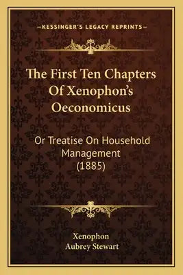The First Ten Chapters Of Xenophon's Oeconomicus: Or Treatise On Household Management (1885)