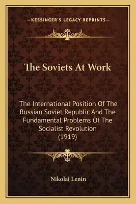 The Soviets At Work: The International Position Of The Russian Soviet Republic And The Fundamental Problems Of The Socialist Revolution (1919)