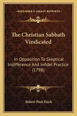 The Christian Sabbath Vindicated: In Opposition To Skeptical Indifference And Infidel Practice (1798)