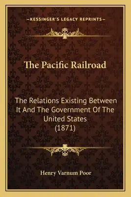 The Pacific Railroad: The Relations Existing Between It And The Government Of The United States (1871)