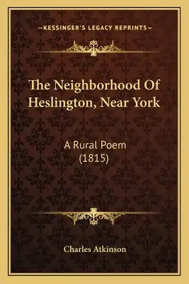 The Neighborhood Of Heslington, Near York: A Rural Poem (1815)