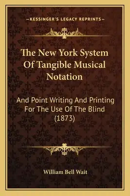 The New York System Of Tangible Musical Notation: And Point Writing And Printing For The Use Of The Blind (1873)