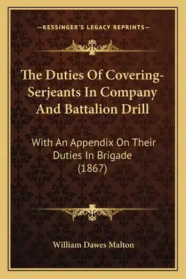 The Duties Of Covering-Serjeants In Company And Battalion Drill: With An Appendix On Their Duties In Brigade (1867)