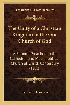 The Unity of a Christian Kingdom in the One Church of God: A Sermon Preached in the Cathedral and Metropolitical Church of Christ, Canterbury (1872)