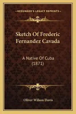 Sketch Of Frederic Fernandez Cavada: A Native Of Cuba (1871)