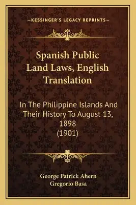 Spanish Public Land Laws, English Translation: In The Philippine Islands And Their History To August 13, 1898 (1901)