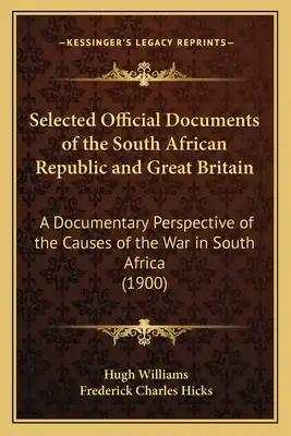 Selected Official Documents of the South African Republic and Great Britain: A Documentary Perspective of the Causes of the War in South Africa (1900)