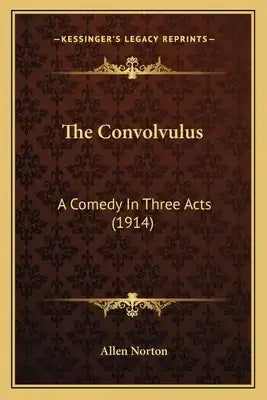 The Convolvulus: A Comedy In Three Acts (1914)