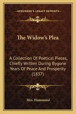 The Widow's Plea: A Collection Of Poetical Pieces, Chiefly Written During Bygone Years Of Peace And Prosperity (1837)