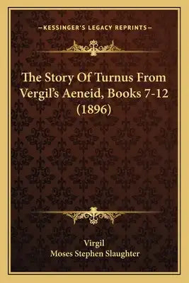 The Story Of Turnus From Vergil's Aeneid, Books 7-12 (1896)