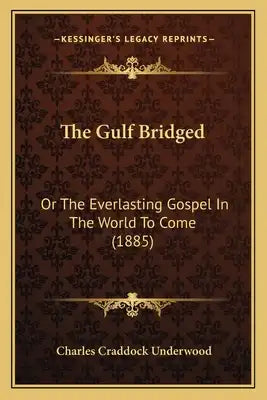 The Gulf Bridged: Or The Everlasting Gospel In The World To Come (1885)
