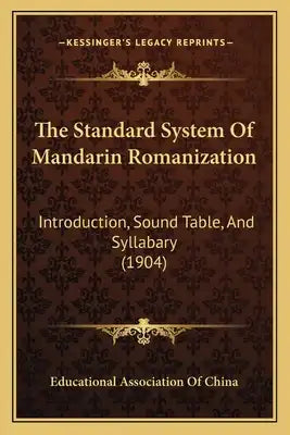 The Standard System Of Mandarin Romanization: Introduction, Sound Table, And Syllabary (1904)