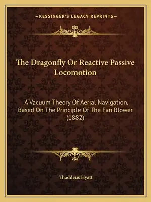 The Dragonfly Or Reactive Passive Locomotion: A Vacuum Theory Of Aerial Navigation, Based On The Principle Of The Fan Blower (1882)
