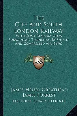 The City And South London Railway: With Some Remarks Upon Subaqueous Tunneling By Shield And Compressed Air (1896)