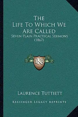 The Life To Which We Are Called: Seven Plain Practical Sermons (1867)