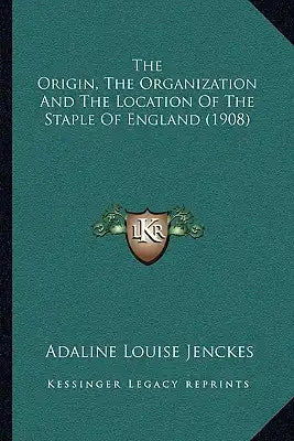 The Origin, The Organization And The Location Of The Staple Of England (1908)