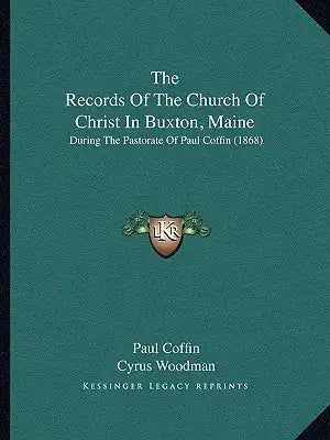 The Records Of The Church Of Christ In Buxton, Maine: During The Pastorate Of Paul Coffin (1868)