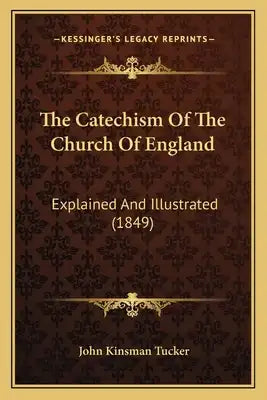 The Catechism Of The Church Of England: Explained And Illustrated (1849)