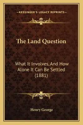 The Land Question: What It Involves, And How Alone It Can Be Settled (1881)
