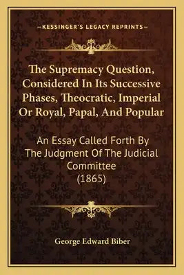 The Supremacy Question, Considered In Its Successive Phases, Theocratic, Imperial Or Royal, Papal, And Popular: An Essay Called Forth By The Judgment