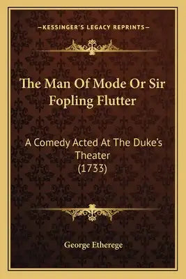 The Man Of Mode Or Sir Fopling Flutter: A Comedy Acted At The Duke's Theater (1733)