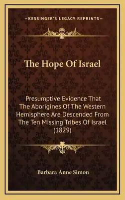 The Hope Of Israel: Presumptive Evidence That The Aborigines Of The Western Hemisphere Are Descended From The Ten Missing Tribes Of Israel (1829)