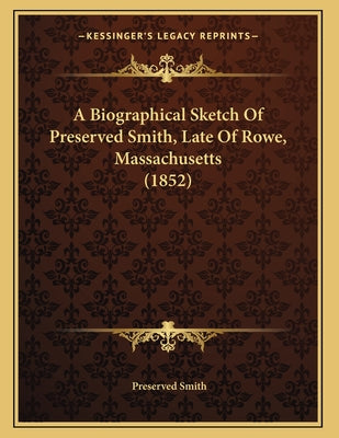 A Biographical Sketch Of Preserved Smith, Late Of Rowe, Massachusetts (1852)