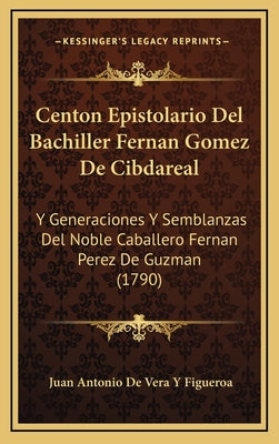 Centon Epistolario Del Bachiller Fernan Gomez De Cibdareal: Y Generaciones Y Semblanzas Del Noble Caballero Fernan Perez De Guzman (1790)