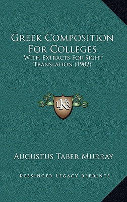 Greek Composition For Colleges: With Extracts For Sight Translation (1902)