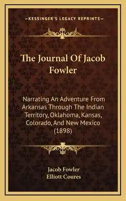 The Journal Of Jacob Fowler: Narrating An Adventure From Arkansas Through The Indian Territory, Oklahoma, Kansas, Colorado, And New Mexico (1898)