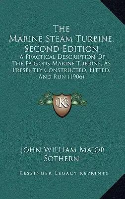 The Marine Steam Turbine, Second Edition: A Practical Description Of The Parsons Marine Turbine, As Presently Constructed, Fitted, And Run (1906)