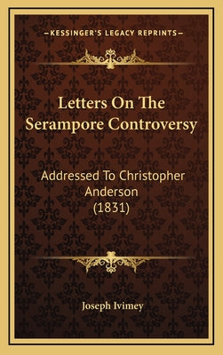 Letters On The Serampore Controversy: Addressed To Christopher Anderson (1831)
