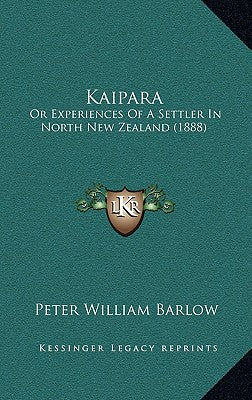 Kaipara: Or Experiences Of A Settler In North New Zealand (1888)