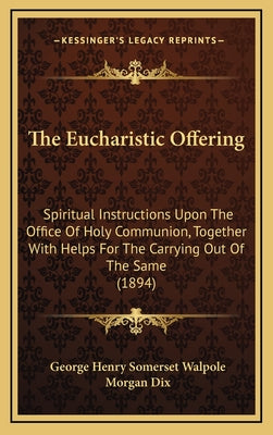 The Eucharistic Offering: Spiritual Instructions Upon The Office Of Holy Communion, Together With Helps For The Carrying Out Of The Same (1894)