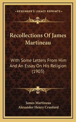 Recollections Of James Martineau: With Some Letters From Him And An Essay On His Religion (1903)