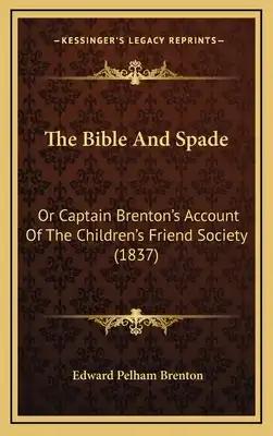 The Bible And Spade: Or Captain Brenton's Account Of The Children's Friend Society (1837)