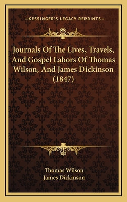 Journals Of The Lives, Travels, And Gospel Labors Of Thomas Wilson, And James Dickinson (1847)