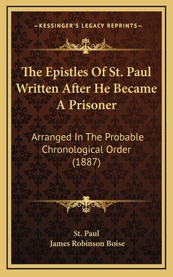 The Epistles Of St. Paul Written After He Became A Prisoner: Arranged In The Probable Chronological Order (1887)