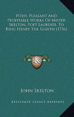 Pithy, Pleasant And Profitable Works Of Mister Skelton, Poet Laureate, To King Henry The Eighth (1736)