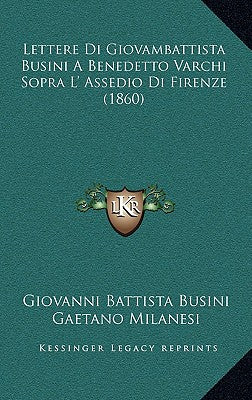 Lettere Di Giovambattista Busini A Benedetto Varchi Sopra L' Assedio Di Firenze (1860)
