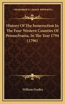 History Of The Insurrection In The Four Western Counties Of Pennsylvania, In The Year 1794 (1796)