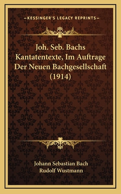 Joh. Seb. Bachs Kantatentexte, Im Auftrage Der Neuen Bachgesellschaft (1914)