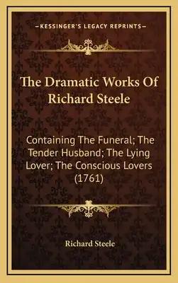 The Dramatic Works Of Richard Steele: Containing The Funeral; The Tender Husband; The Lying Lover; The Conscious Lovers (1761)