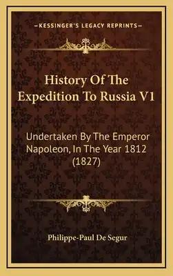 History Of The Expedition To Russia V1: Undertaken By The Emperor Napoleon, In The Year 1812 (1827)