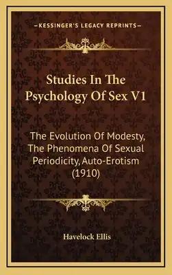 Studies In The Psychology Of Sex V1: The Evolution Of Modesty, The Phenomena Of Sexual Periodicity, Auto-Erotism (1910)