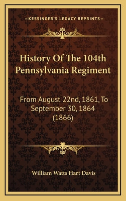 History Of The 104th Pennsylvania Regiment: From August 22nd, 1861, To September 30, 1864 (1866)