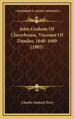 John Graham Of Claverhouse, Viscount Of Dundee, 1648-1689 (1905)