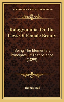 Kalogynomia, Or The Laws Of Female Beauty: Being The Elementary Principles Of That Science (1899)