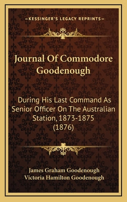 Journal Of Commodore Goodenough: During His Last Command As Senior Officer On The Australian Station, 1873-1875 (1876)